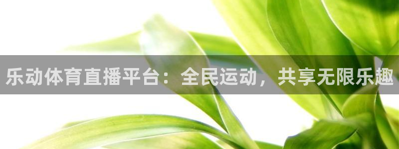 乐动体育直播平台：全民运动，共享无限乐趣